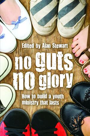 No Guts No Glory: How to Build a Youth Ministry that Lasts by Alan Stewart