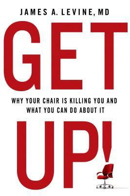 Get Up!: Why Your Chair Is Killing You and What You Can Do about It by James A. Levine