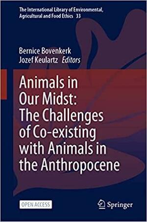 Animals in Our Midst: The Challenges of Co-existing with Animals in the Anthropocene by Jozef Keulartz, Bernice Bovenkerk