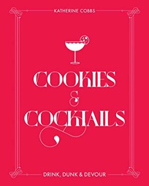 Cookies & Cocktails: Drink, DunkDevour by Katherine Cobbs