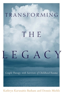 Transforming the Legacy: Couple Therapy with Survivors of Childhood Trauma by Dennis Miehls, Kathryn Karusaitis Basham