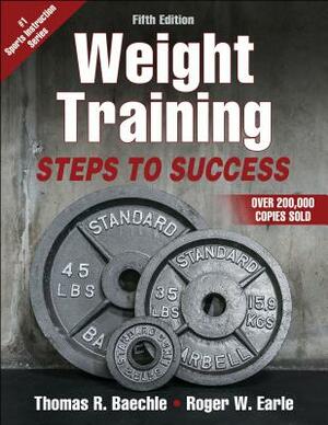 Weight Training: Steps to Success by Thomas R. Baechle, Roger W. Earle