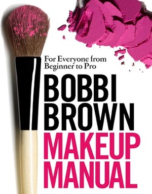 Bobbi Brown Makeup Manual: For Everyone from Beginner to Pro by Debra Bergsma Otte, Sally Wadyka, Bobbi Brown