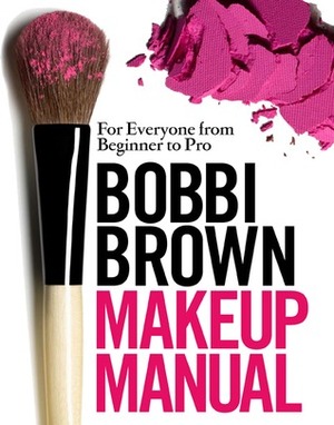 Bobbi Brown Makeup Manual: For Everyone from Beginner to Pro by Sally Wadyka, Bobbi Brown, Debra Bergsma Otte