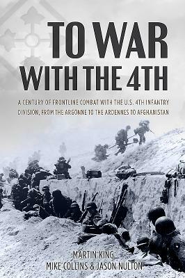 To War with the 4th: A Century of Frontline Combat with the U.S. 4th Infantry Division, from the Argonne to the Ardennes to Afghanistan by Mike Collins, Jason Nulton, Martin King