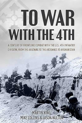 To War with the 4th: A Century of Frontline Combat with the U.S. 4th Infantry Division, from the Argonne to the Ardennes to Afghanistan by Jason Nulton, Mike Collins, Martin King