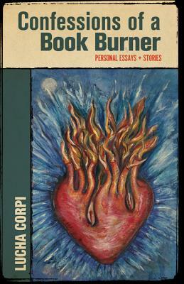 Confessions of a Book Burner: Personal Essays + Stories by Lucha Corpi