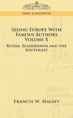 Seeing Europe with Famous Authors: Volume X - Russia, Scandinavia, and the Southeast by Francis W. Halsey