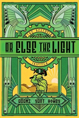 The Dystopia Triptych: Or Else the Light by John Joseph Adams, Christie Yant, Hugh Howey