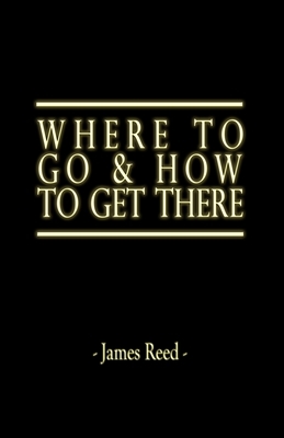 Where To Go & How To Get There by James Reed, James Reed Stovall