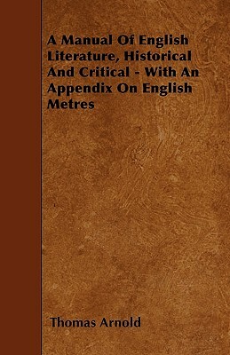 A Manual Of English Literature, Historical And Critical - With An Appendix On English Metres by Thomas Arnold