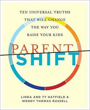 ParentShift: Ten Universal Truths That Will Change the Way You Raise Your Kids by Ty Hatfield, Wendy Thomas Russell, Linda Hatfield