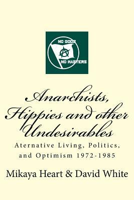 Anarchists, Hippies and Other Undesirables: Alternative Living, Politics and Optimism 1972-1985 by Mikaya Heart, David White