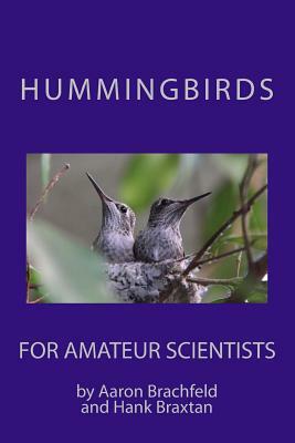 Hummingbirds for Amateur Scientists by Aaron Brachfeld, Hank Braxtan