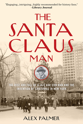 The Santa Claus Man: The Rise and Fall of a Jazz Age Con Man and the Invention of Christmas in New York by Alex Palmer