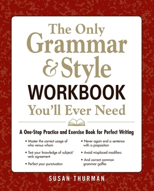 The Only Grammar & Style Workbook You'll Ever Need: A One-Stop Practice and Exercise Book for Perfect Writing by Susan Thurman