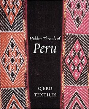 Hidden Threads of Peru: Q'Ero Textiles by Ann Pollard Rowe, Textile Museum (Washington DC), John Cohen