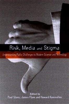 Risk, Media and Stigma: Understanding Public Challenges to Modern Science and Technology by Paul Slovic