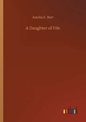 A Daughter of Fife by Amelia Edith Huddleston Barr