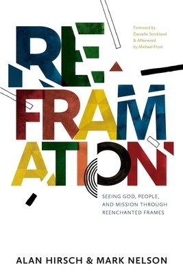 Reframation: Seeing God, People, and Mission Through Reenchanted Frames by Mark Nelson, Alan Hirsch