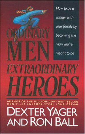 Ordinary Men, Extraordinary Heroes by Ron Ball, Dexter R. Yager Sr.