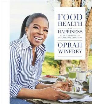 Food, Health and Happiness: 115 On-Point Recipes for Great Meals and a Better Life by Oprah Winfrey