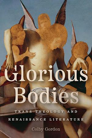 Glorious Bodies: Trans Theology and Renaissance Literature by Colby Gordon