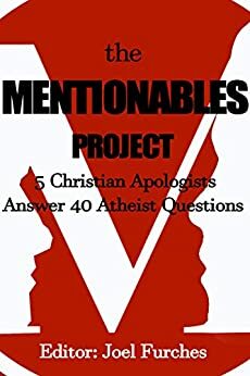 The Mentionables Project: 5 Christian Apologists Answer 40 Atheist Questions by Joel Furches, Caleb Johnston, Marc Lambert, Nick Peters, Tyler Vela