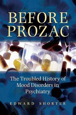Before Prozac: The Troubled History of Mood Disorders in Psychiatry by Edward Shorter