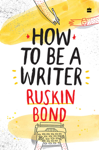 How to Be a Writer by Ruskin Bond