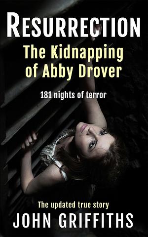 RESURRECTION: The Kidnapping of Abby Drover by John Griffiths, John Griffiths