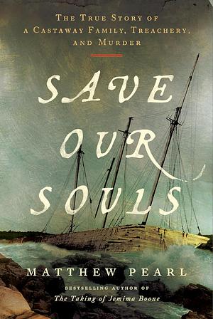 Save Our Souls: The True Story of a Castaway Family, Treachery, and Murder by MATTHEW. PEARL