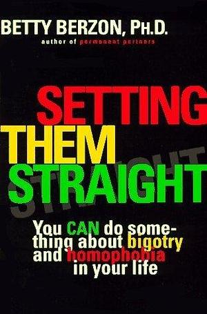 Setting Them Straight: You CAN Do Something About Bigotry and Homophobia in Your Life by Betty Berzon, Betty Berzon