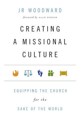 Creating a Missional Culture: Equipping the Church for the Sake of the World by Jr. Woodward