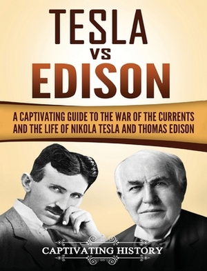 Tesla Vs Edison: A Captivating Guide to the War of the Currents and the Life of Nikola Tesla and Thomas Edison by Captivating History