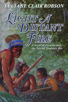 Light a Distant Fire: A Novel of Osceola and the Second Seminole War by Lucia St Clair Robson