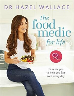 The Food Medic for Life: Easy recipes to help you live well every day by Hazel Wallace