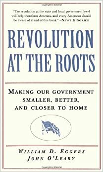 Revolution at the Roots: Making Our Government Smaller, Better and Closer to Home by William D. Eggers, John O'Leary