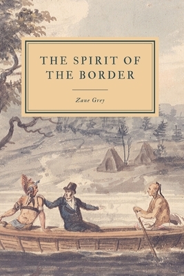 The Spirit of the Border: A Romance of the Early Settlers in the Ohio Valley by Zane Grey