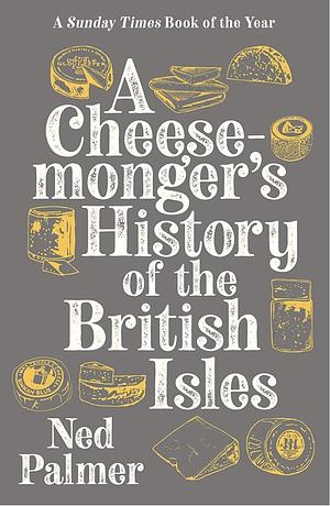 A Cheesemonger's History of the British Isles by Ned Palmer, Ned Palmer