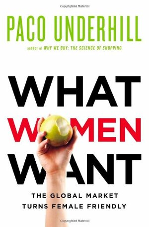 What Women Want: The Global Marketplace Turns Female-Friendly by Paco Underhill