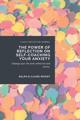 The Power Of Reflection On Self-Coaching Your Anxiety: Change Your Life With Reflection & Action by Jcrm Journals, Claire Moody, Ralph Moody