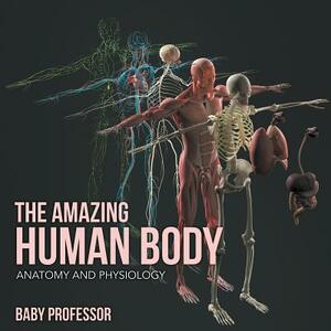 The Amazing Human Body - Anatomy and Physiology by Baby Professor