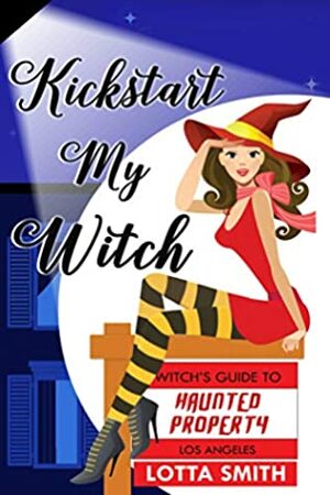 Kickstart My Witch (Witch's Guide to Haunted Properties: Los Angeles: Mystery Book 1) by Lotta Smith