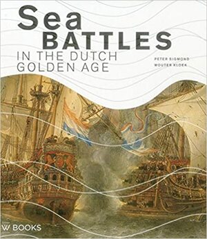 Sea Battles in the Dutch Golden Age by Peter Sigmond, Wouter Kloek