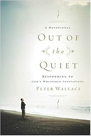 Out of the Quiet: Responding to God's Whispered Invitations by Peter M. Wallace