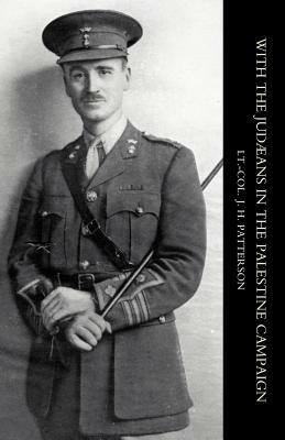 With the Judaeans in the Palestine Campaign by J. H. Patterson, Lt Col J. H. Patterson