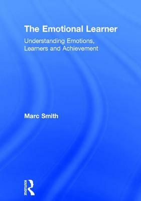 The Emotional Learner: Understanding Emotions, Learners and Achievement by Marc Smith