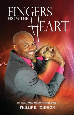 Fingers From The Heart: The Journey Before And After The Heart Attack by Phillip Johnson