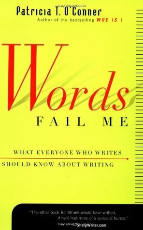Words Fail Me: What Everyone Who Writes Should Know about Writing by Patricia T. O'Conner